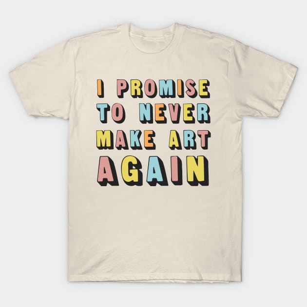 I Promise To Never Make Art Again T-Shirt by DankFutura